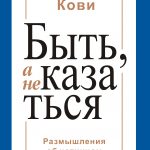 Стивен Кови. Быть, а не казаться. Размышления об истинном успехе.