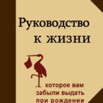 Руководство к жизни (которое Вам забыли выдать при рождении)